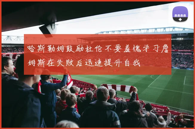 哈斯勒姆鼓励杜伦不要羞愧学习詹姆斯在失败后迅速提升自我