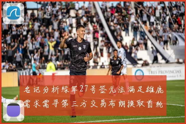 名记分析绿军27号签无法满足雄鹿需求需寻第三方交易布朗换取首轮签