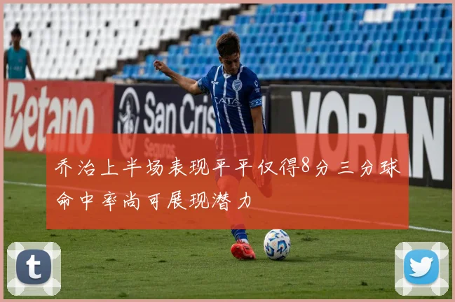 乔治上半场表现平平仅得8分三分球命中率尚可展现潜力