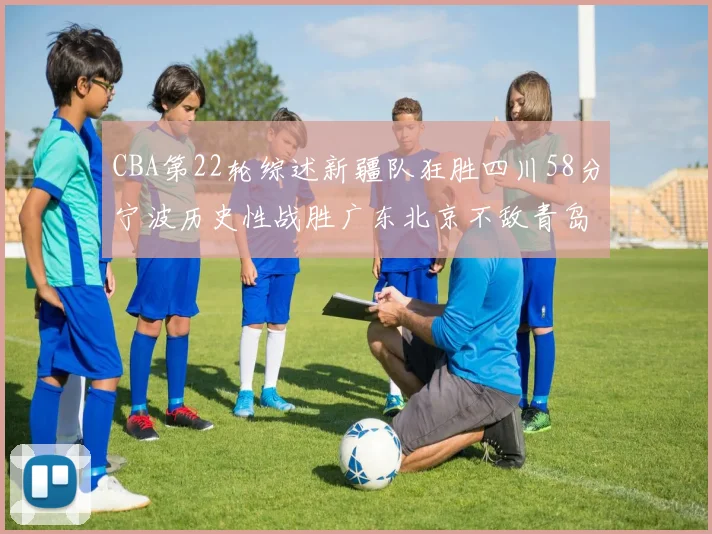 CBA第22轮综述新疆队狂胜四川58分宁波历史性战胜广东北京不敌青岛