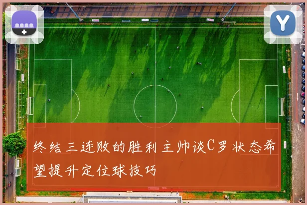 终结三连败的胜利主帅谈C罗状态希望提升定位球技巧
