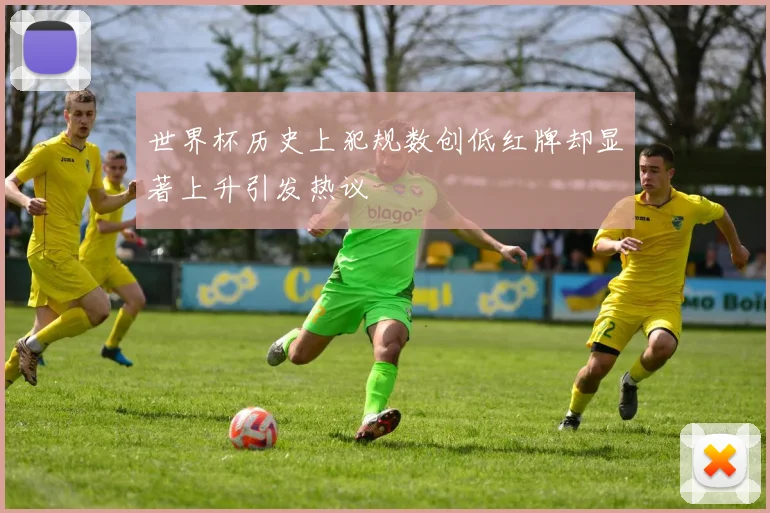 世界杯历史上犯规数创低红牌却显著上升引发热议
