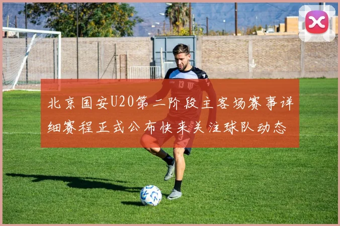 北京国安U20第二阶段主客场赛事详细赛程正式公布快来关注球队动态