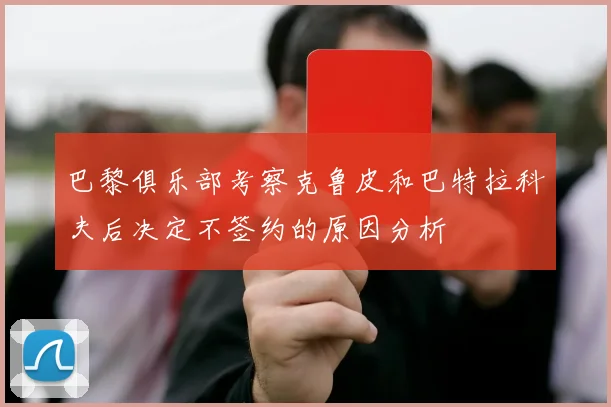 巴黎俱乐部考察克鲁皮和巴特拉科夫后决定不签约的原因分析