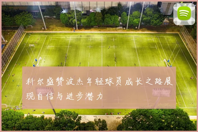 科尔盛赞波杰年轻球员成长之路展现自信与进步潜力