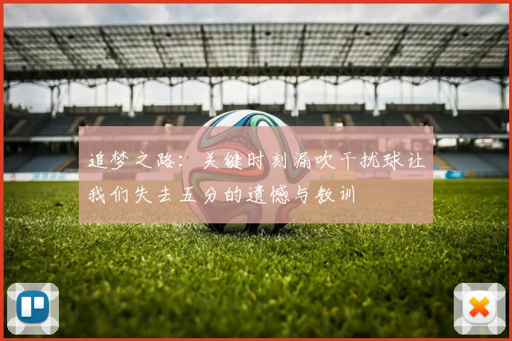 追梦之路：关键时刻漏吹干扰球让我们失去五分的遗憾与教训
