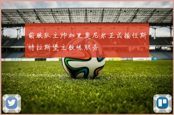前狼队主帅加里奥尼尔正式接任斯特拉斯堡主教练职务